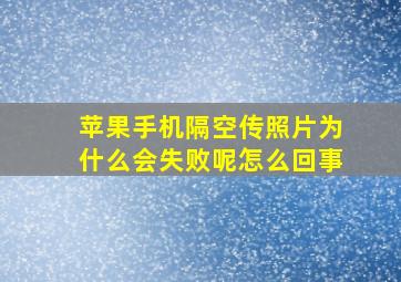 苹果手机隔空传照片为什么会失败呢怎么回事