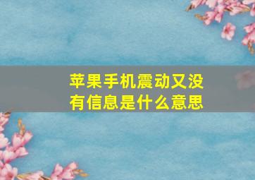 苹果手机震动又没有信息是什么意思