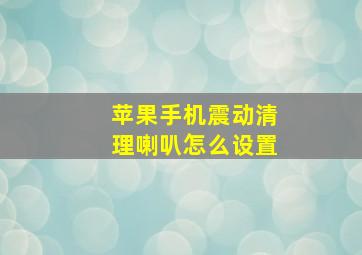 苹果手机震动清理喇叭怎么设置