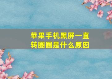 苹果手机黑屏一直转圈圈是什么原因