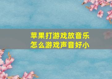 苹果打游戏放音乐怎么游戏声音好小