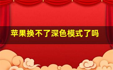 苹果换不了深色模式了吗