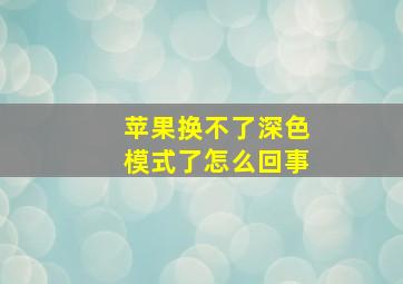 苹果换不了深色模式了怎么回事