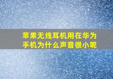 苹果无线耳机用在华为手机为什么声音很小呢