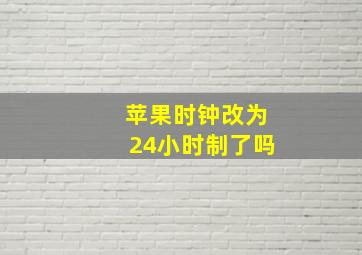 苹果时钟改为24小时制了吗