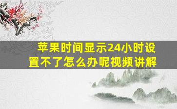 苹果时间显示24小时设置不了怎么办呢视频讲解