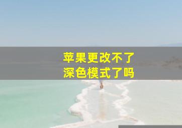 苹果更改不了深色模式了吗