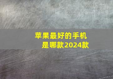 苹果最好的手机是哪款2024款