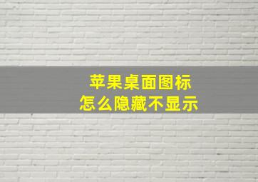 苹果桌面图标怎么隐藏不显示