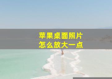 苹果桌面照片怎么放大一点