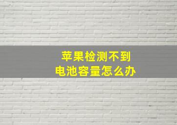 苹果检测不到电池容量怎么办