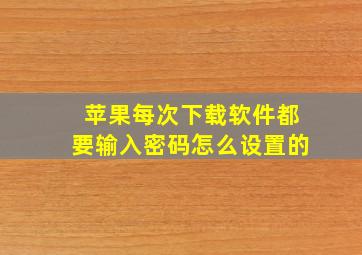 苹果每次下载软件都要输入密码怎么设置的