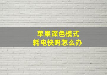 苹果深色模式耗电快吗怎么办