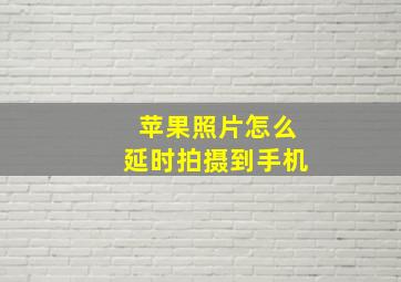 苹果照片怎么延时拍摄到手机