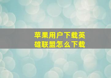 苹果用户下载英雄联盟怎么下载