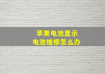 苹果电池显示电池维修怎么办