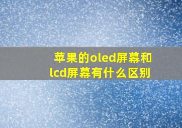 苹果的oled屏幕和lcd屏幕有什么区别