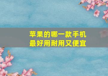 苹果的哪一款手机最好用耐用又便宜