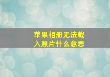 苹果相册无法载入照片什么意思