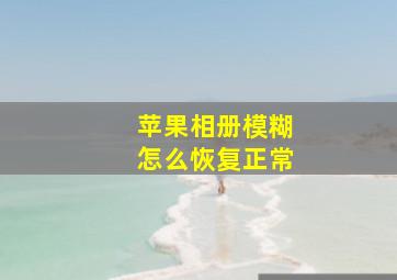 苹果相册模糊怎么恢复正常