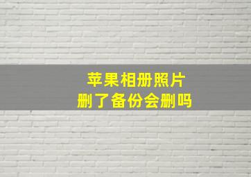 苹果相册照片删了备份会删吗