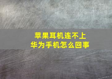 苹果耳机连不上华为手机怎么回事