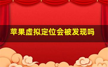 苹果虚拟定位会被发现吗