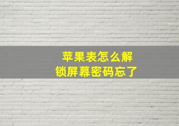 苹果表怎么解锁屏幕密码忘了