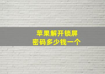 苹果解开锁屏密码多少钱一个