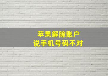 苹果解除账户说手机号码不对