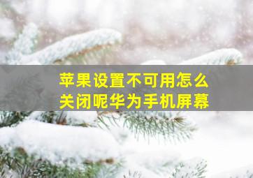 苹果设置不可用怎么关闭呢华为手机屏幕