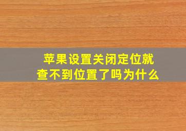 苹果设置关闭定位就查不到位置了吗为什么