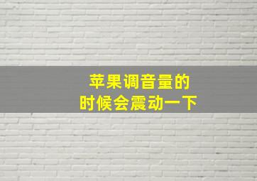 苹果调音量的时候会震动一下