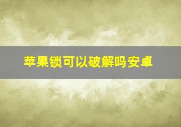 苹果锁可以破解吗安卓