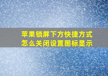 苹果锁屏下方快捷方式怎么关闭设置图标显示