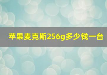 苹果麦克斯256g多少钱一台