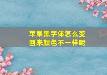 苹果黑字体怎么变回来颜色不一样呢