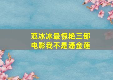 范冰冰最惊艳三部电影我不是潘金莲