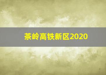 茶岭高铁新区2020