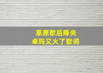 草原歌后降央卓玛又火了歌词