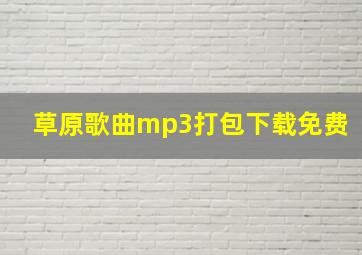 草原歌曲mp3打包下载免费