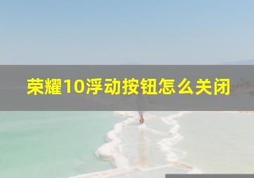 荣耀10浮动按钮怎么关闭