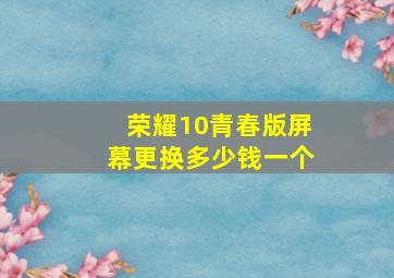 荣耀10青春版屏幕更换多少钱一个