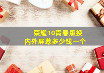 荣耀10青春版换内外屏幕多少钱一个