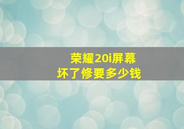 荣耀20i屏幕坏了修要多少钱