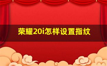 荣耀20i怎样设置指纹