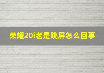 荣耀20i老是跳屏怎么回事