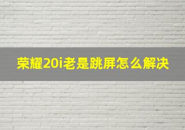 荣耀20i老是跳屏怎么解决