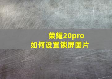 荣耀20pro如何设置锁屏图片