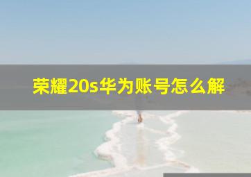 荣耀20s华为账号怎么解